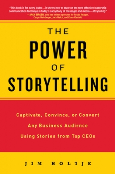 The Power of Storytelling: Captivate, Convince, or Convert Any Business Audience Using Stories from Top CEOs