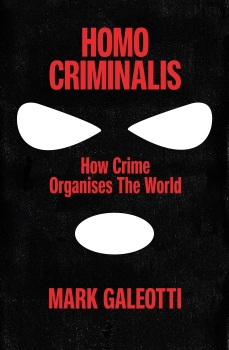 Homo Criminalis: How Organised Crime Organises the World