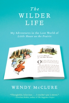 The Wilder Life: My Adventures in the Lost World of Little House on the Prairie