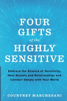 Four Gifts of the Highly Sensitive: Embrace the Science of Sensitivity, Heal Anxiety and Relationships, and Connect Deeply with Your World